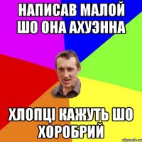 Написав малой шо она ахуэнна хлопці кажуть шо хоробрий