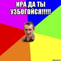 Ира да ты узбогойся!!!!! 