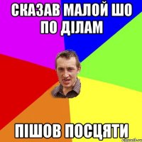 Сказав малой шо по ділам Пішов посцяти