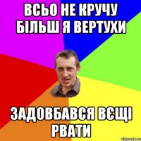 Всьо не кручу більш я вертухи задовбався вєщі рвати