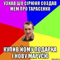 Узнав шо Сірюня создав мем про Тарасенко купив йому подарка і нову Марусю