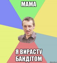 мама я вирасту бандітом