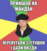 прийшов на майдан перепутали з тітушко і дали пизди