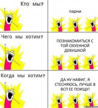 парни познакомиться с той охуенной девушкой да ну нафиг, я стесняюсь, лучше в ВСП ее поищу!