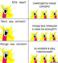 САМОЦВЕТЫ НАШЕ СЕРЕБРО ЧТОБЫ ВСЕ ПРИШЛИ К НАМ НА КОНЦЕРТ! 16 ноября в КВЦ ГУБЕРНСКИЙ!