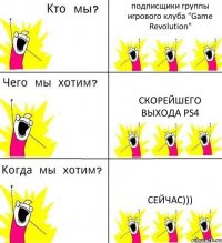 подписщики группы игрового клуба "Game Revolution" скорейшего выхода PS4 Сейчас)))