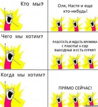 Оля, Настя и еще кто-нибудь! Работать и ждать мужика с работы! А еще выходные и есть хурму! ПРЯМО СЕЙЧАС!