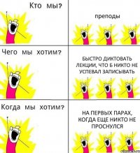 преподы быстро диктовать лекции, что б никто не успевал записывать на первых парах, когда еще никто не проснулся