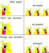 Не знаем! Не знаем! Всегда!!