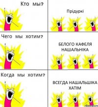 Прідуркі Белого кафеля нашальніка всегда нашальшіка хатім