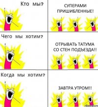 СУПЕРАМИ ПРИШИБЛЕННЫЕ! ОТРЫВАТЬ ТАТУМА СО СТЕН ПОДЪЕЗДА!! ЗАВТРА УТРОМ!!