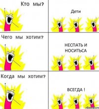 Дети Неспать и носитьса Всегда !