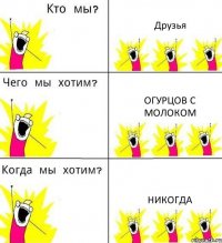 Друзья Огурцов с молоком Никогда