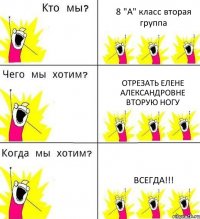 8 "А" класс вторая группа отрезать Елене Александровне вторую ногу ВСЕГДА!!!