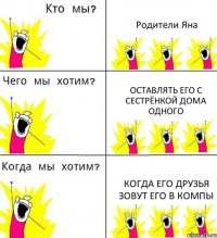 Родители Яна Оставлять его с сестрёнкой дома одного Когда его друзья зовут его в компы