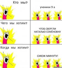 ученики 9 а чтоб свергли Наталью Семёновну Сиюж минуту!