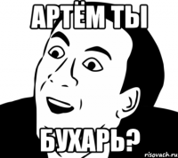 артём ты бухарь?