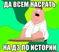 да всем насрать на дз по истории