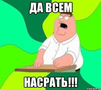 ДА ВСЕМ НАСРАТЬ!!!