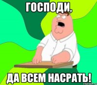 Господи, да всем НАСРАТЬ!