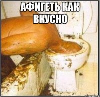 афигеть как вкусно 