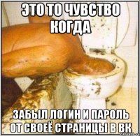 это то чувство когда забыл логин и пароль от своеё страницы в вк