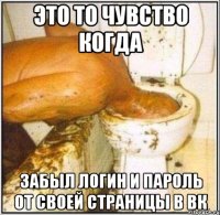 это то чувство когда забыл логин и пароль от своей страницы в вк
