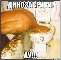 динозаврики! ау!!!