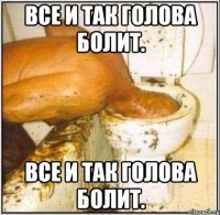 все и так голова болит. все и так голова болит.