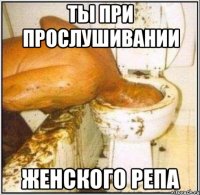 ты при прослушивании женского репа