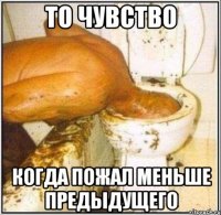 то чувство когда пожал меньше предыдущего