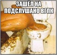 зашёл на подслушано вгпк 