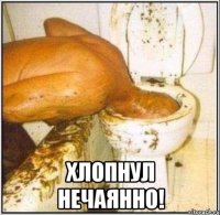  хлопнул нечаянно!