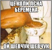 це коли лєна беремена ой шевчук шевчук