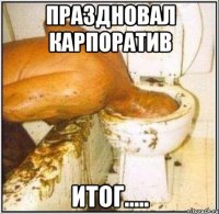 праздновал карпоратив итог.....