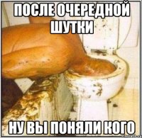 после очередной шутки ну вы поняли кого