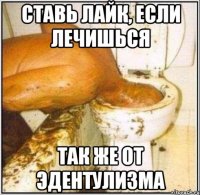 ставь лайк, если лечишься так же от эдентулизма