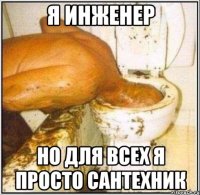 я инженер но для всех я просто сантехник