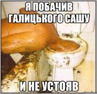я побачив галицького сашу и не устояв