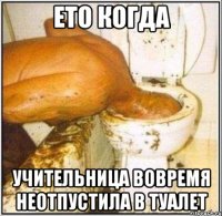 ето когда учительница вовремя неотпустила в туалет