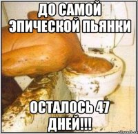 до самой эпической пьянки осталось 47 дней!!!