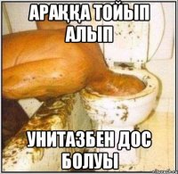 АРАҚҚА ТОЙЫП АЛЫП УНИТАЗБЕН ДОС БОЛУЫ