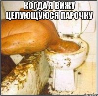 КОГДА Я ВИЖУ ЦЕЛУЮЩУЮСЯ ПАРОЧКУ 