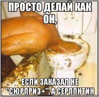 Просто делай как он, Если заказал не "Сюрприз+", а Серппнтин