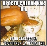 Просто сделай как он, Если заказал не "Сюрприз+", а Серпантин
