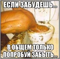 Если забудешь... в общем только попробуй забыть...