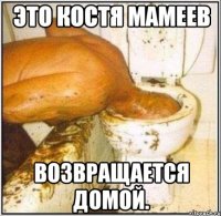 Это Костя Мамеев возвращается домой.