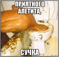 приятного апетита, сучка