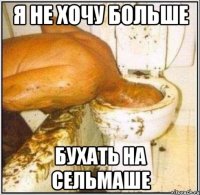 я не хочу больше бухать на сельмаше
