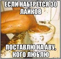 если наберётся 30 лайков поставлю на аву, кого люблю